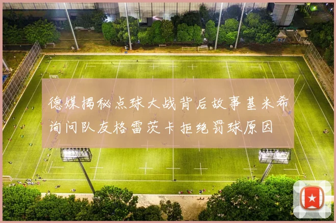 德媒揭秘点球大战背后故事基米希询问队友格雷茨卡拒绝罚球原因