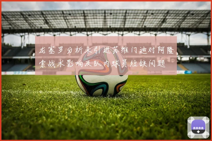 龙塞罗分析未引进苏维门迪对阿隆索战术影响及队内球员短缺问题
