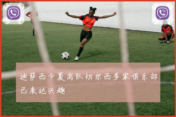 迪萨西今夏离队切尔西多家俱乐部已表达兴趣